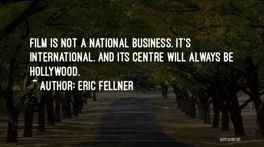 Eric Fellner Quotes: Film Is Not A National Business. It's International. And Its Centre Will Always Be Hollywood.