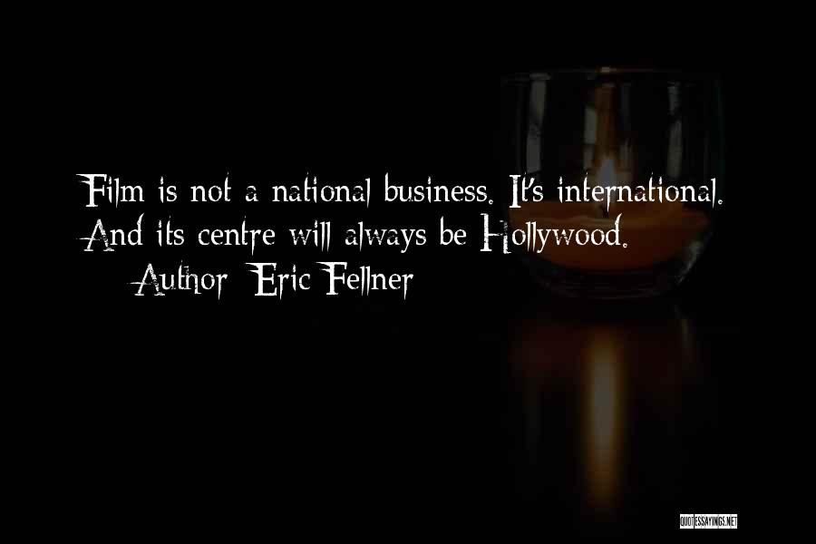 Eric Fellner Quotes: Film Is Not A National Business. It's International. And Its Centre Will Always Be Hollywood.