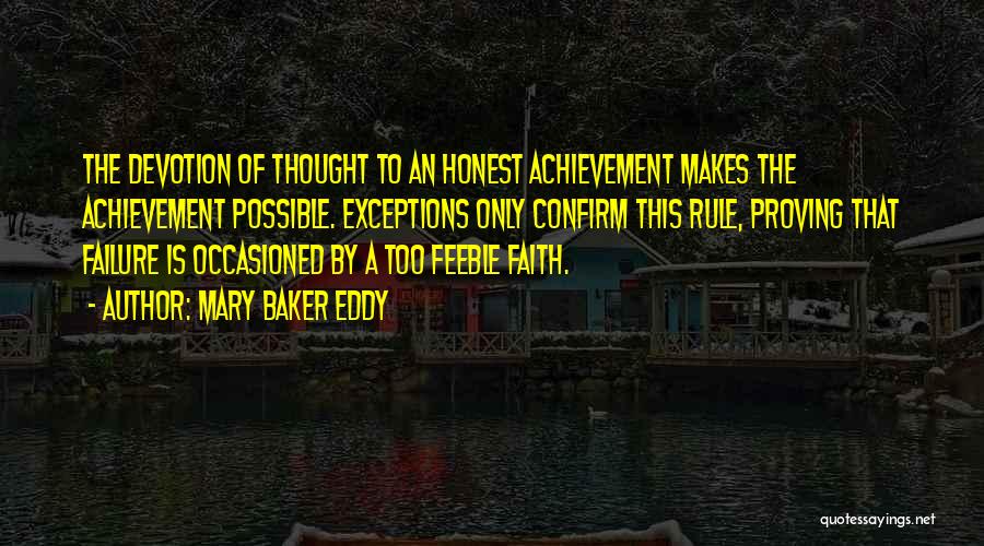 Mary Baker Eddy Quotes: The Devotion Of Thought To An Honest Achievement Makes The Achievement Possible. Exceptions Only Confirm This Rule, Proving That Failure