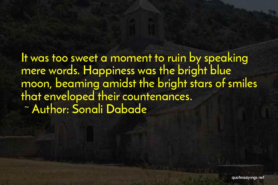 Sonali Dabade Quotes: It Was Too Sweet A Moment To Ruin By Speaking Mere Words. Happiness Was The Bright Blue Moon, Beaming Amidst