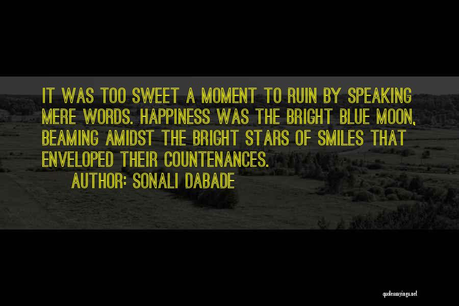 Sonali Dabade Quotes: It Was Too Sweet A Moment To Ruin By Speaking Mere Words. Happiness Was The Bright Blue Moon, Beaming Amidst