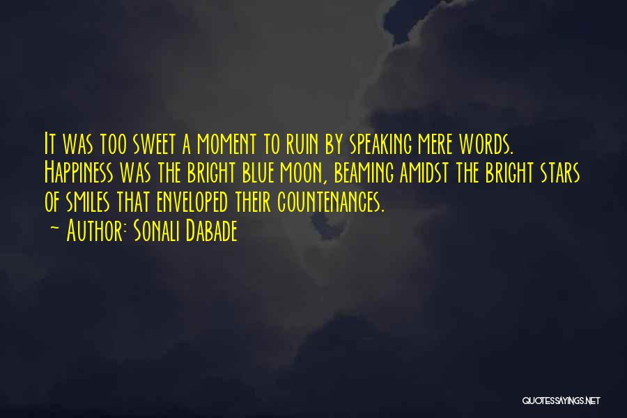 Sonali Dabade Quotes: It Was Too Sweet A Moment To Ruin By Speaking Mere Words. Happiness Was The Bright Blue Moon, Beaming Amidst