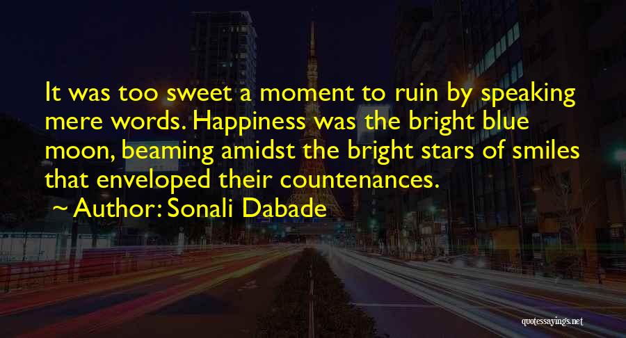 Sonali Dabade Quotes: It Was Too Sweet A Moment To Ruin By Speaking Mere Words. Happiness Was The Bright Blue Moon, Beaming Amidst