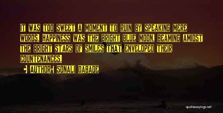 Sonali Dabade Quotes: It Was Too Sweet A Moment To Ruin By Speaking Mere Words. Happiness Was The Bright Blue Moon, Beaming Amidst