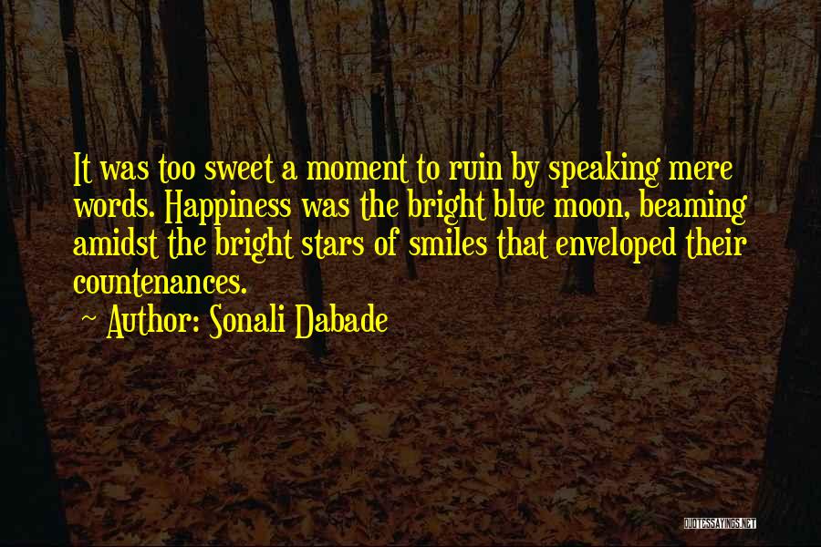 Sonali Dabade Quotes: It Was Too Sweet A Moment To Ruin By Speaking Mere Words. Happiness Was The Bright Blue Moon, Beaming Amidst