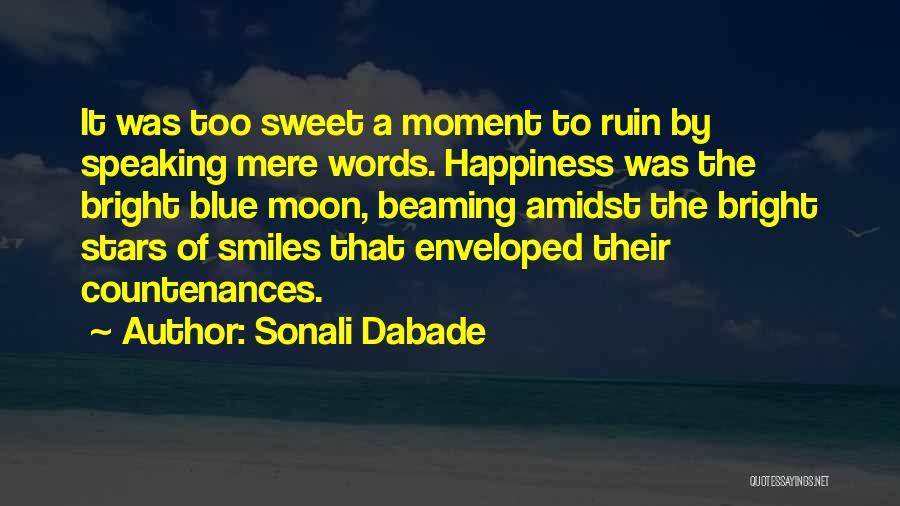 Sonali Dabade Quotes: It Was Too Sweet A Moment To Ruin By Speaking Mere Words. Happiness Was The Bright Blue Moon, Beaming Amidst