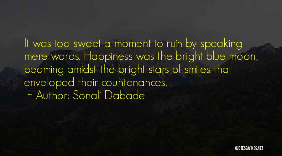 Sonali Dabade Quotes: It Was Too Sweet A Moment To Ruin By Speaking Mere Words. Happiness Was The Bright Blue Moon, Beaming Amidst