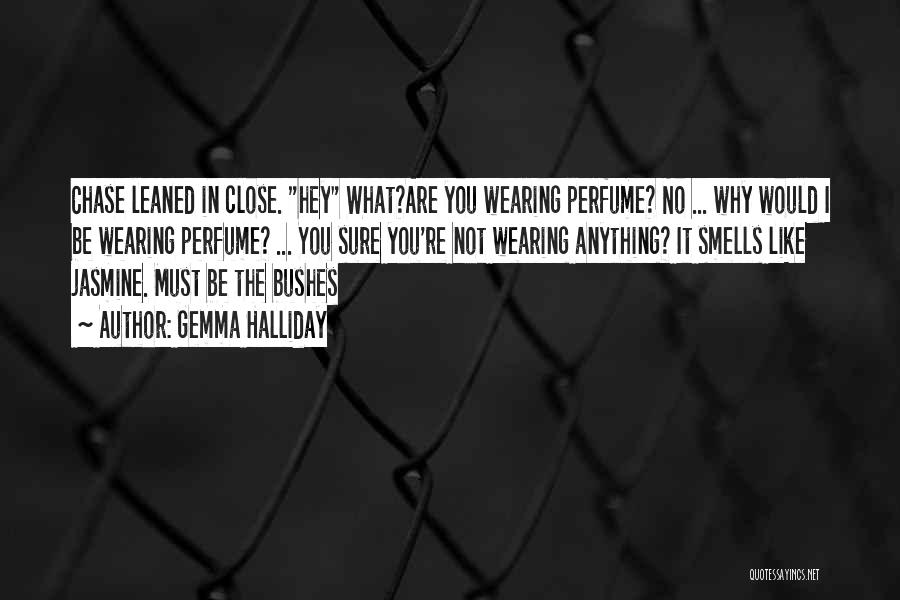 Gemma Halliday Quotes: Chase Leaned In Close. Hey What?are You Wearing Perfume? No ... Why Would I Be Wearing Perfume? ... You Sure
