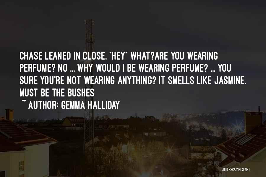 Gemma Halliday Quotes: Chase Leaned In Close. Hey What?are You Wearing Perfume? No ... Why Would I Be Wearing Perfume? ... You Sure