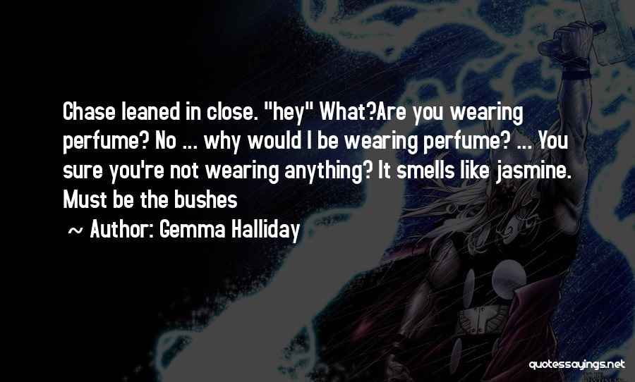 Gemma Halliday Quotes: Chase Leaned In Close. Hey What?are You Wearing Perfume? No ... Why Would I Be Wearing Perfume? ... You Sure