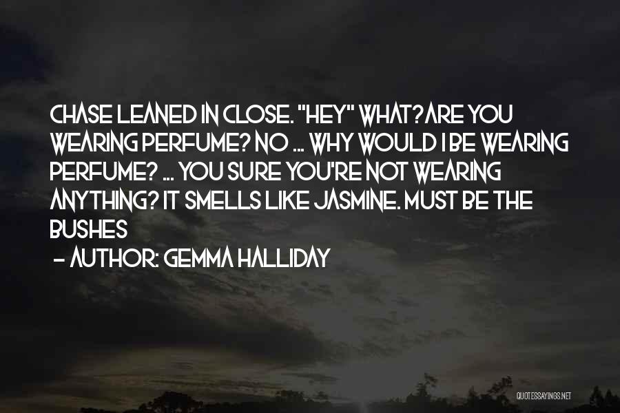 Gemma Halliday Quotes: Chase Leaned In Close. Hey What?are You Wearing Perfume? No ... Why Would I Be Wearing Perfume? ... You Sure