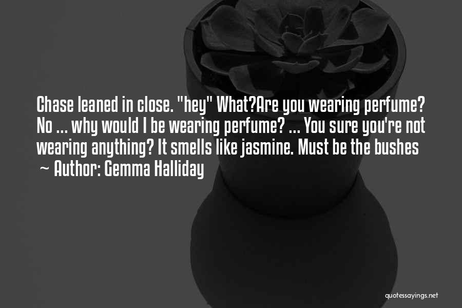 Gemma Halliday Quotes: Chase Leaned In Close. Hey What?are You Wearing Perfume? No ... Why Would I Be Wearing Perfume? ... You Sure