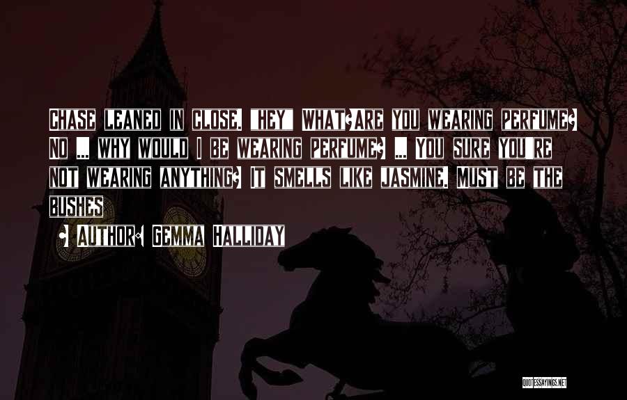 Gemma Halliday Quotes: Chase Leaned In Close. Hey What?are You Wearing Perfume? No ... Why Would I Be Wearing Perfume? ... You Sure