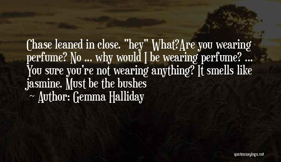 Gemma Halliday Quotes: Chase Leaned In Close. Hey What?are You Wearing Perfume? No ... Why Would I Be Wearing Perfume? ... You Sure