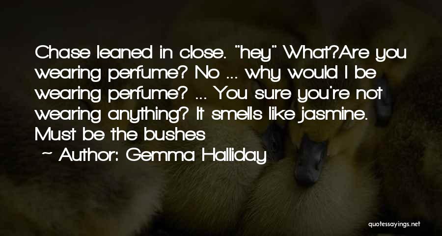 Gemma Halliday Quotes: Chase Leaned In Close. Hey What?are You Wearing Perfume? No ... Why Would I Be Wearing Perfume? ... You Sure