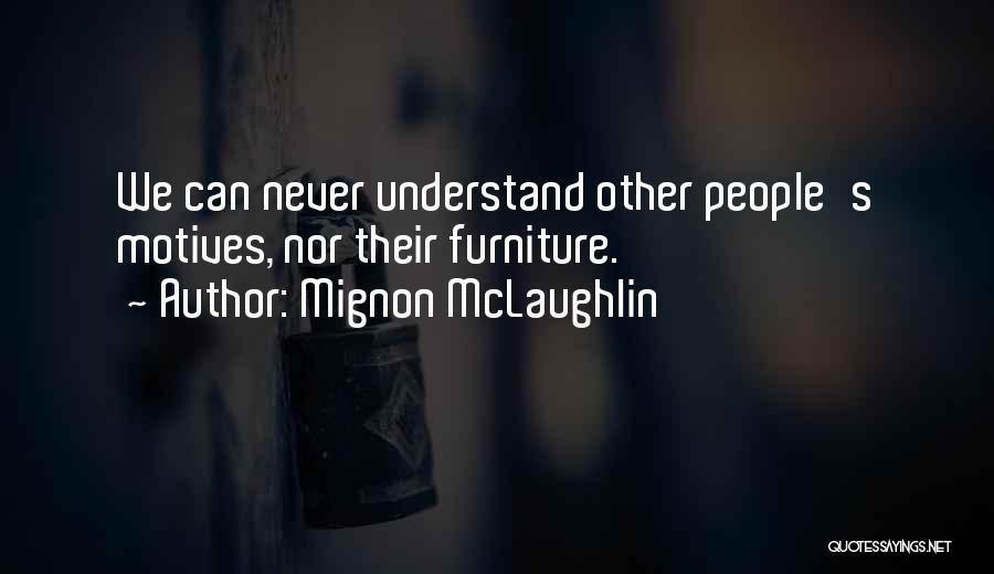 Mignon McLaughlin Quotes: We Can Never Understand Other People's Motives, Nor Their Furniture.
