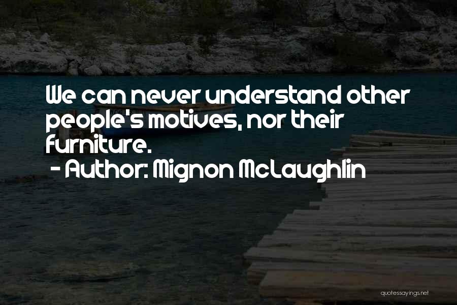 Mignon McLaughlin Quotes: We Can Never Understand Other People's Motives, Nor Their Furniture.