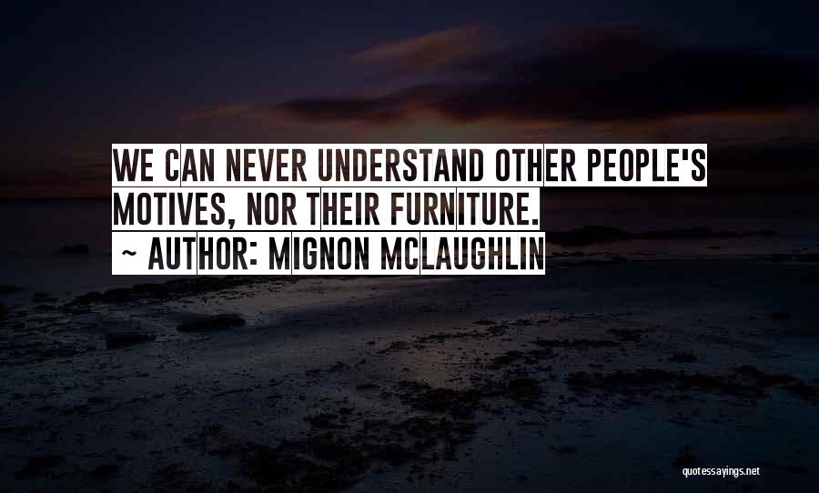 Mignon McLaughlin Quotes: We Can Never Understand Other People's Motives, Nor Their Furniture.