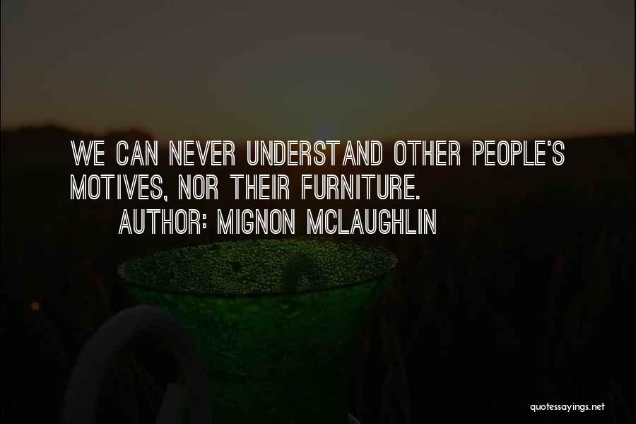 Mignon McLaughlin Quotes: We Can Never Understand Other People's Motives, Nor Their Furniture.
