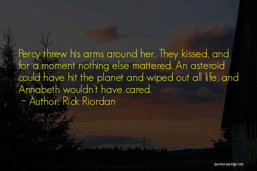 Rick Riordan Quotes: Percy Threw His Arms Around Her. They Kissed, And For A Moment Nothing Else Mattered. An Asteroid Could Have Hit