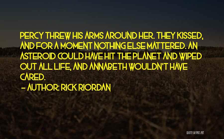 Rick Riordan Quotes: Percy Threw His Arms Around Her. They Kissed, And For A Moment Nothing Else Mattered. An Asteroid Could Have Hit