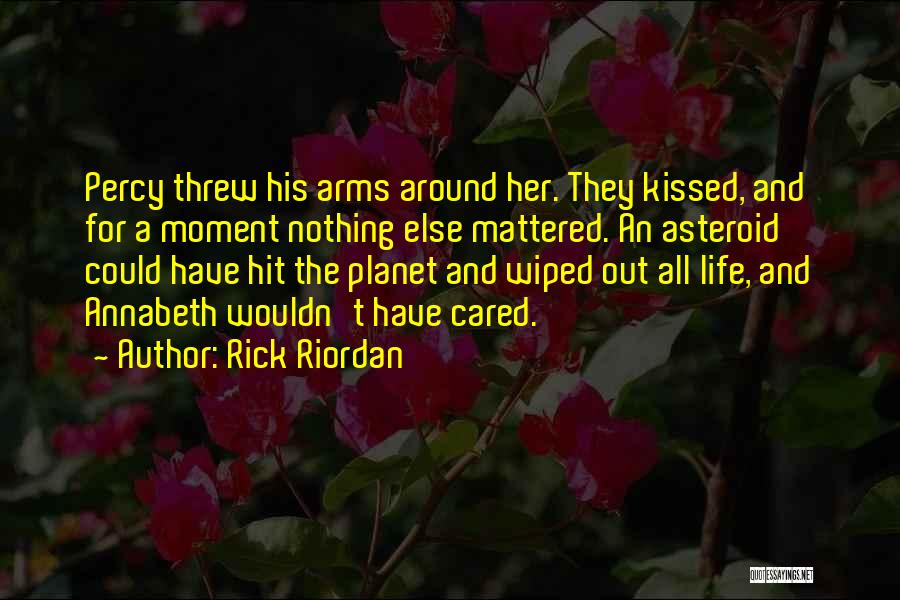 Rick Riordan Quotes: Percy Threw His Arms Around Her. They Kissed, And For A Moment Nothing Else Mattered. An Asteroid Could Have Hit