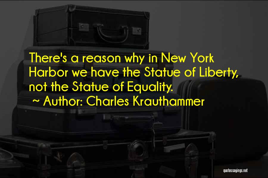 Charles Krauthammer Quotes: There's A Reason Why In New York Harbor We Have The Statue Of Liberty, Not The Statue Of Equality.