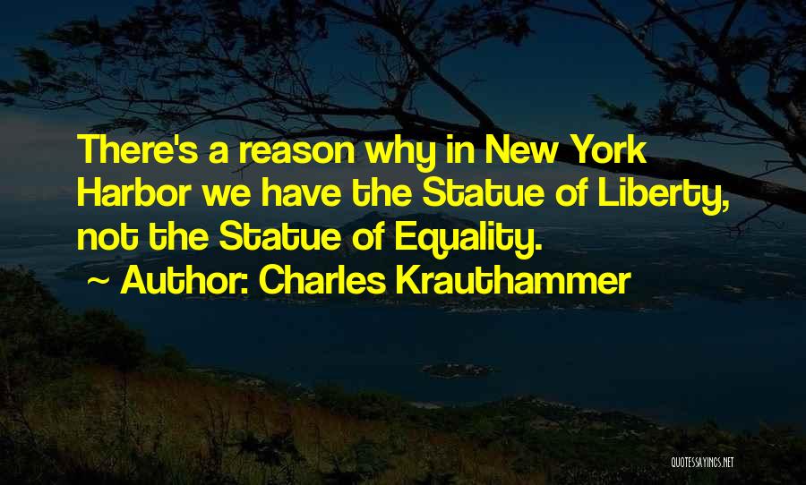 Charles Krauthammer Quotes: There's A Reason Why In New York Harbor We Have The Statue Of Liberty, Not The Statue Of Equality.