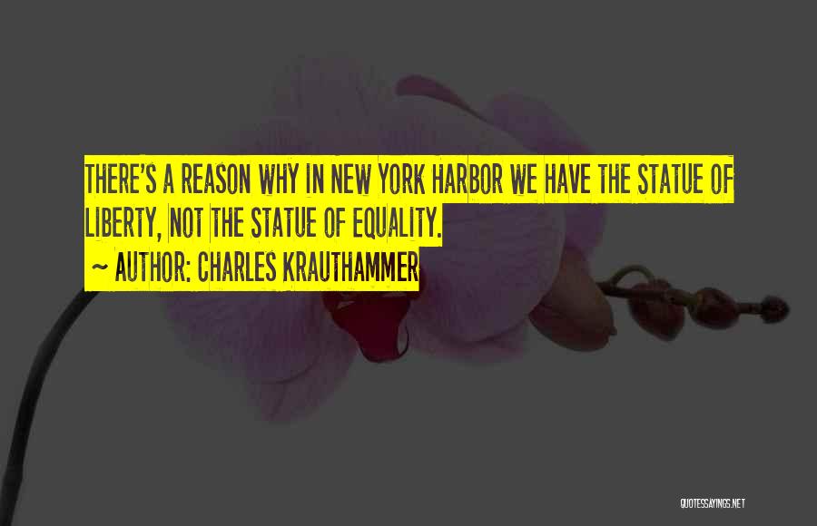 Charles Krauthammer Quotes: There's A Reason Why In New York Harbor We Have The Statue Of Liberty, Not The Statue Of Equality.