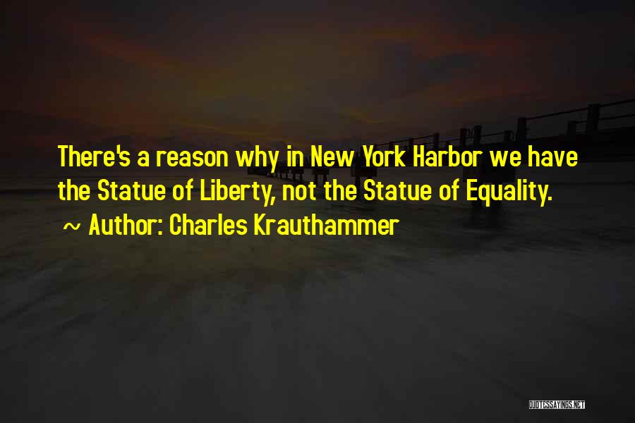 Charles Krauthammer Quotes: There's A Reason Why In New York Harbor We Have The Statue Of Liberty, Not The Statue Of Equality.