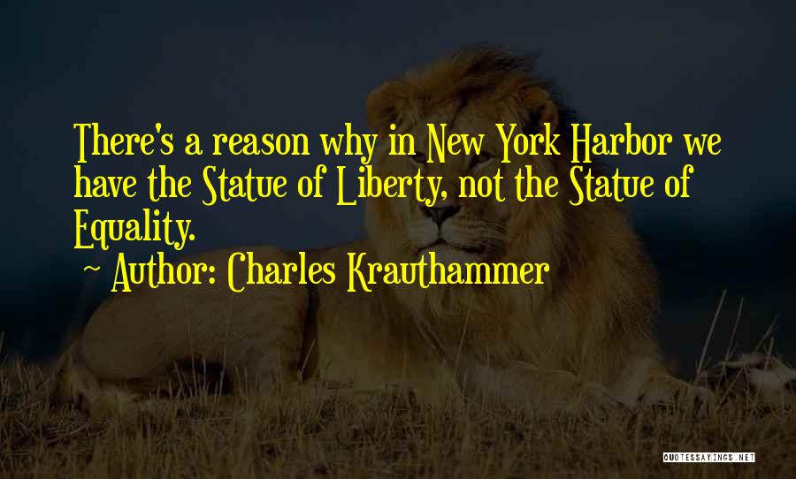 Charles Krauthammer Quotes: There's A Reason Why In New York Harbor We Have The Statue Of Liberty, Not The Statue Of Equality.