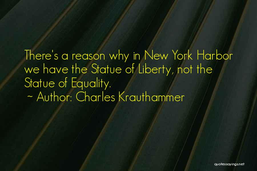 Charles Krauthammer Quotes: There's A Reason Why In New York Harbor We Have The Statue Of Liberty, Not The Statue Of Equality.