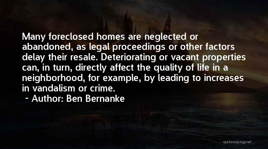 Ben Bernanke Quotes: Many Foreclosed Homes Are Neglected Or Abandoned, As Legal Proceedings Or Other Factors Delay Their Resale. Deteriorating Or Vacant Properties