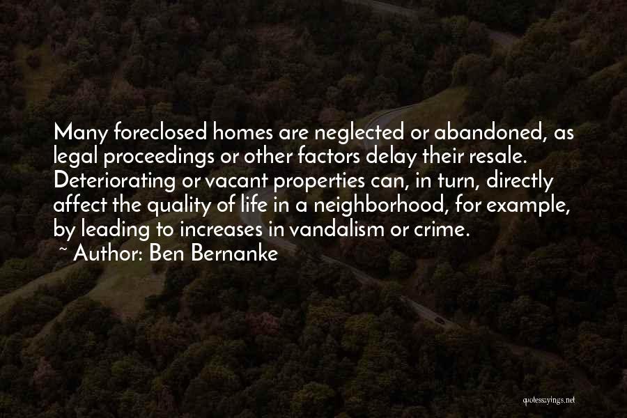 Ben Bernanke Quotes: Many Foreclosed Homes Are Neglected Or Abandoned, As Legal Proceedings Or Other Factors Delay Their Resale. Deteriorating Or Vacant Properties