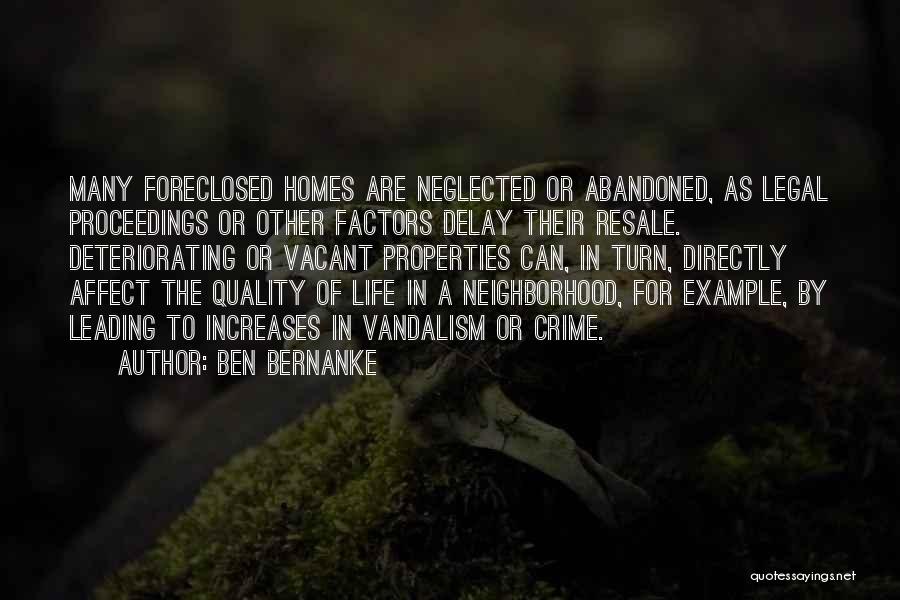 Ben Bernanke Quotes: Many Foreclosed Homes Are Neglected Or Abandoned, As Legal Proceedings Or Other Factors Delay Their Resale. Deteriorating Or Vacant Properties