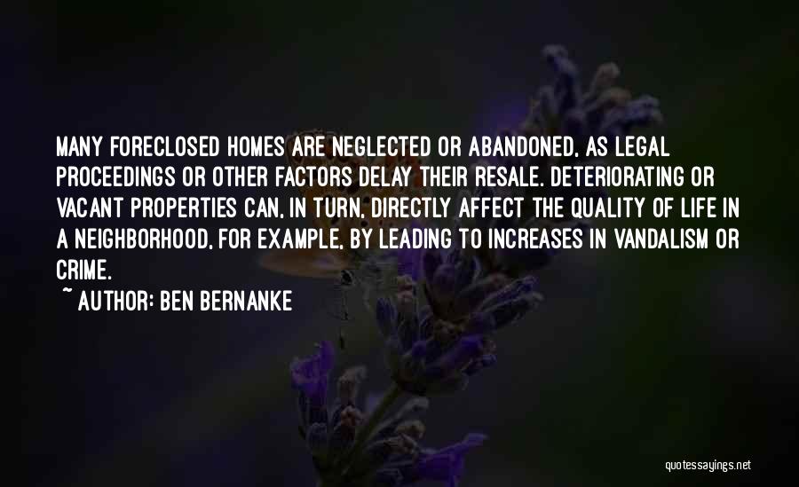 Ben Bernanke Quotes: Many Foreclosed Homes Are Neglected Or Abandoned, As Legal Proceedings Or Other Factors Delay Their Resale. Deteriorating Or Vacant Properties
