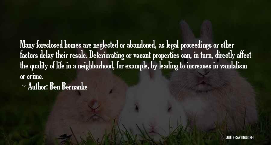 Ben Bernanke Quotes: Many Foreclosed Homes Are Neglected Or Abandoned, As Legal Proceedings Or Other Factors Delay Their Resale. Deteriorating Or Vacant Properties