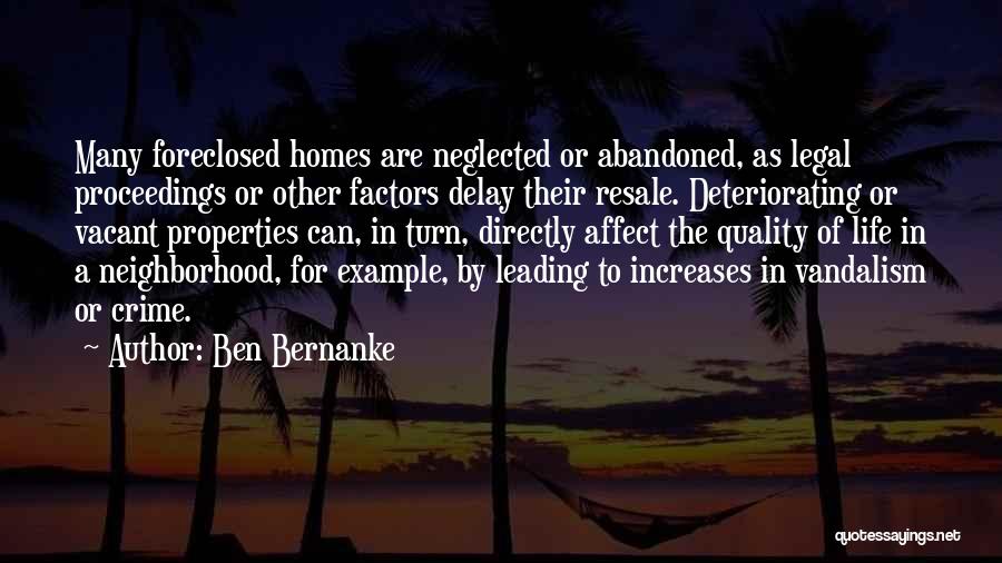 Ben Bernanke Quotes: Many Foreclosed Homes Are Neglected Or Abandoned, As Legal Proceedings Or Other Factors Delay Their Resale. Deteriorating Or Vacant Properties