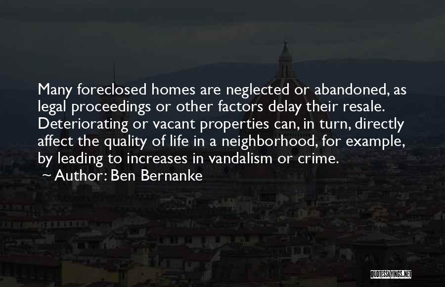 Ben Bernanke Quotes: Many Foreclosed Homes Are Neglected Or Abandoned, As Legal Proceedings Or Other Factors Delay Their Resale. Deteriorating Or Vacant Properties