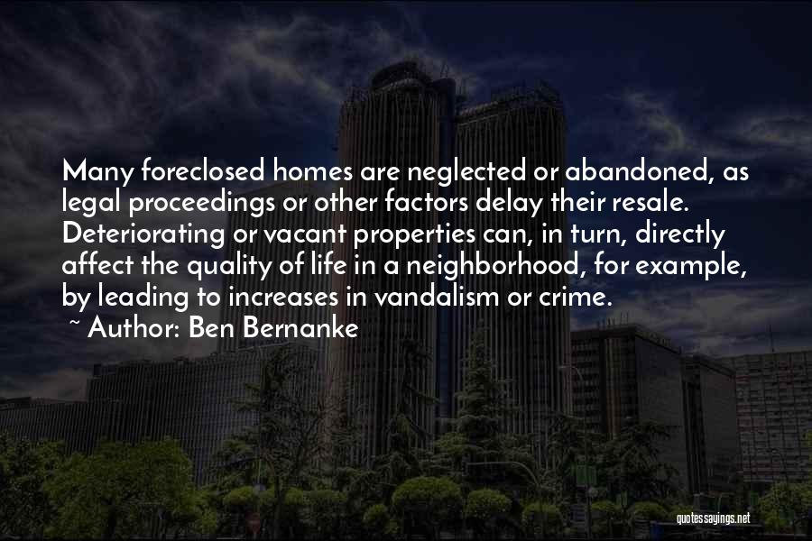 Ben Bernanke Quotes: Many Foreclosed Homes Are Neglected Or Abandoned, As Legal Proceedings Or Other Factors Delay Their Resale. Deteriorating Or Vacant Properties