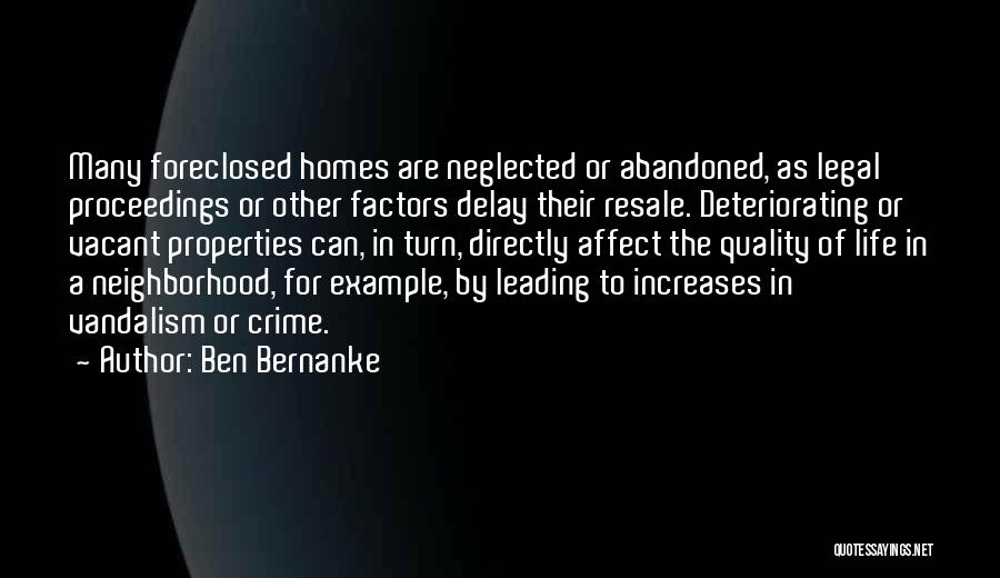 Ben Bernanke Quotes: Many Foreclosed Homes Are Neglected Or Abandoned, As Legal Proceedings Or Other Factors Delay Their Resale. Deteriorating Or Vacant Properties