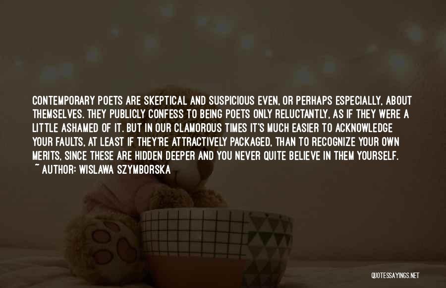 Wislawa Szymborska Quotes: Contemporary Poets Are Skeptical And Suspicious Even, Or Perhaps Especially, About Themselves. They Publicly Confess To Being Poets Only Reluctantly,