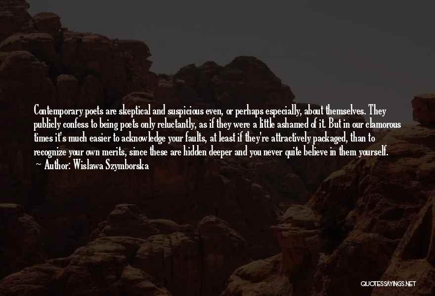 Wislawa Szymborska Quotes: Contemporary Poets Are Skeptical And Suspicious Even, Or Perhaps Especially, About Themselves. They Publicly Confess To Being Poets Only Reluctantly,