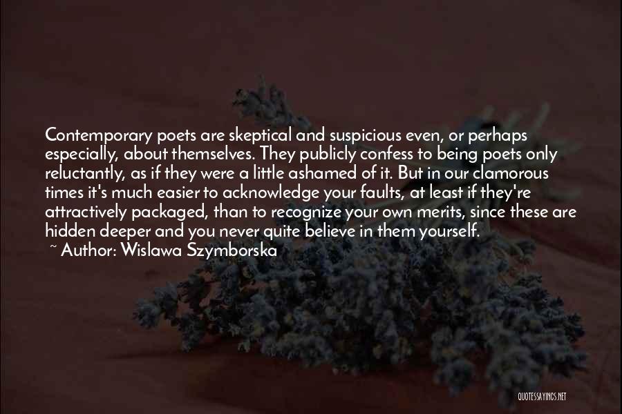 Wislawa Szymborska Quotes: Contemporary Poets Are Skeptical And Suspicious Even, Or Perhaps Especially, About Themselves. They Publicly Confess To Being Poets Only Reluctantly,