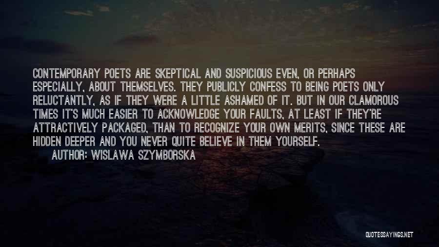 Wislawa Szymborska Quotes: Contemporary Poets Are Skeptical And Suspicious Even, Or Perhaps Especially, About Themselves. They Publicly Confess To Being Poets Only Reluctantly,