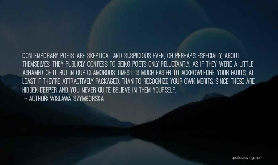 Wislawa Szymborska Quotes: Contemporary Poets Are Skeptical And Suspicious Even, Or Perhaps Especially, About Themselves. They Publicly Confess To Being Poets Only Reluctantly,