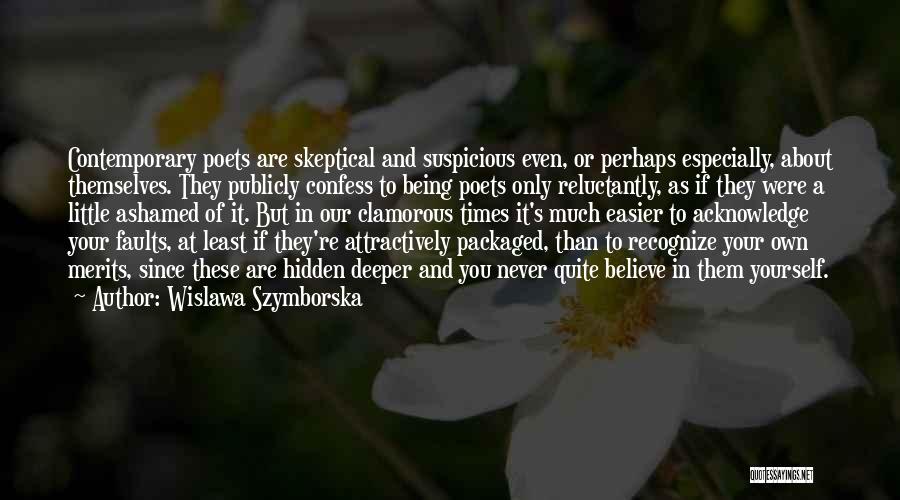 Wislawa Szymborska Quotes: Contemporary Poets Are Skeptical And Suspicious Even, Or Perhaps Especially, About Themselves. They Publicly Confess To Being Poets Only Reluctantly,