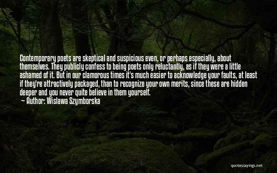 Wislawa Szymborska Quotes: Contemporary Poets Are Skeptical And Suspicious Even, Or Perhaps Especially, About Themselves. They Publicly Confess To Being Poets Only Reluctantly,