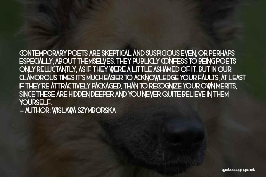 Wislawa Szymborska Quotes: Contemporary Poets Are Skeptical And Suspicious Even, Or Perhaps Especially, About Themselves. They Publicly Confess To Being Poets Only Reluctantly,