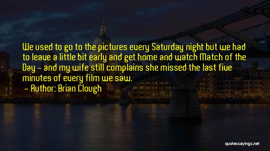 Brian Clough Quotes: We Used To Go To The Pictures Every Saturday Night But We Had To Leave A Little Bit Early And
